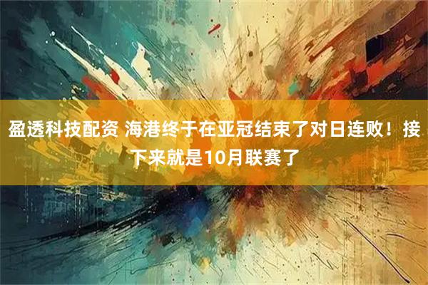 盈透科技配资 海港终于在亚冠结束了对日连败！接下来就是10月联赛了
