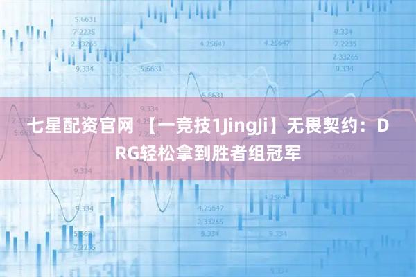 七星配资官网 【一竞技1JingJi】无畏契约：DRG轻松拿到胜者组冠军