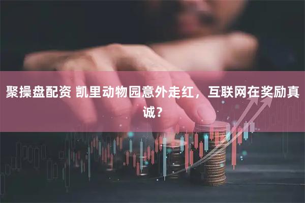 聚操盘配资 凯里动物园意外走红，互联网在奖励真诚？