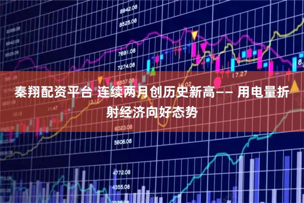 秦翔配资平台 连续两月创历史新高—— 用电量折射经济向好态势