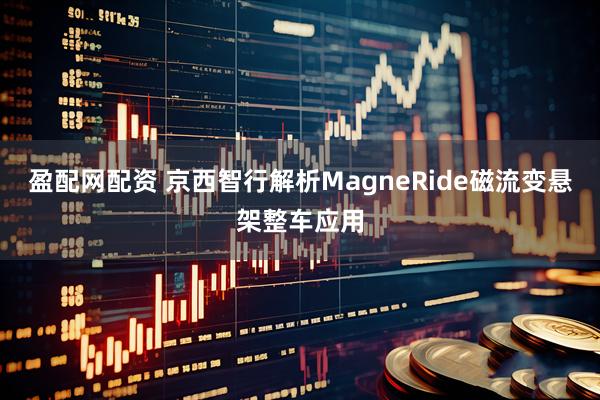 盈配网配资 京西智行解析MagneRide磁流变悬架整车应用
