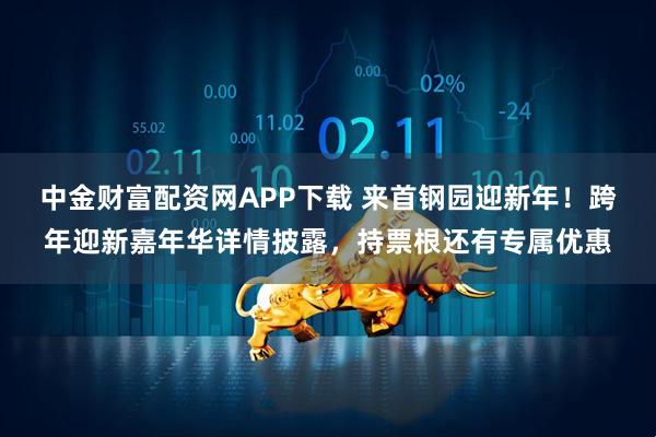 中金财富配资网APP下载 来首钢园迎新年！跨年迎新嘉年华详情披露，持票根还有专属优惠