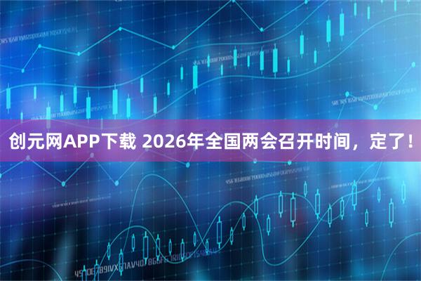 创元网APP下载 2026年全国两会召开时间，定了！