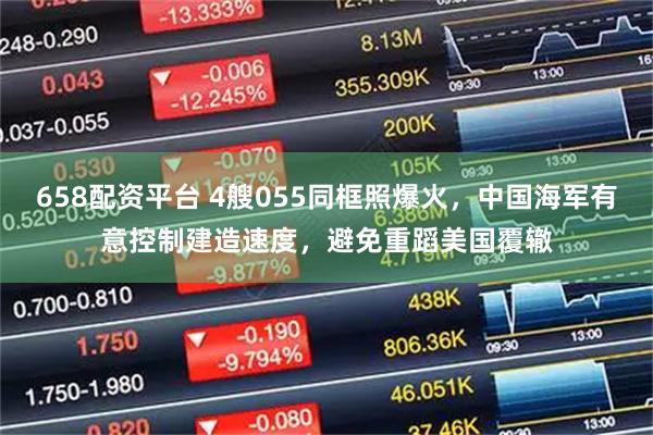 658配资平台 4艘055同框照爆火，中国海军有意控制建造速度，避免重蹈美国覆辙
