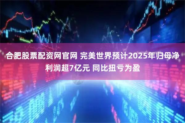 合肥股票配资网官网 完美世界预计2025年归母净利润超7亿元 同比扭亏为盈