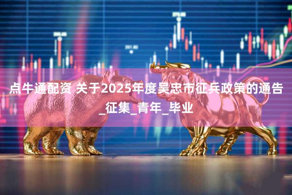 点牛通配资 关于2025年度吴忠市征兵政策的通告_征集_青年_毕业