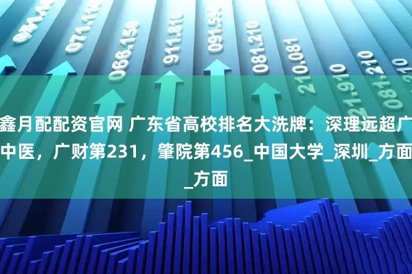 鑫月配配资官网 广东省高校排名大洗牌：深理远超广中医，广财第231，肇院第456_中国大学_深圳_方面