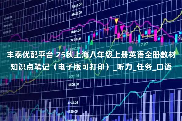 丰泰优配平台 25秋上海八年级上册英语全册教材知识点笔记（电子版可打印）_听力_任务_口语