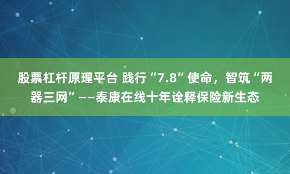 股票杠杆原理平台 践行“7.8”使命，智筑“两器三网”——泰康在线十年诠释保险新生态