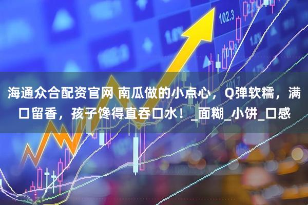 海通众合配资官网 南瓜做的小点心，Q弹软糯，满口留香，孩子馋得直吞口水！_面糊_小饼_口感