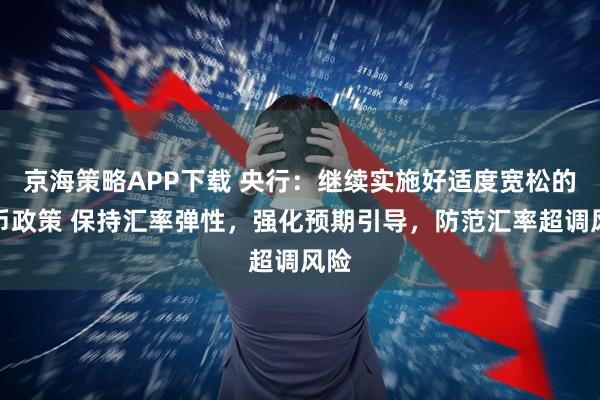 京海策略APP下载 央行：继续实施好适度宽松的货币政策 保持汇率弹性，强化预期引导，防范汇率超调风险