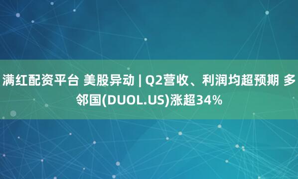 满红配资平台 美股异动 | Q2营收、利润均超预期 多邻国(DUOL.US)涨超34%