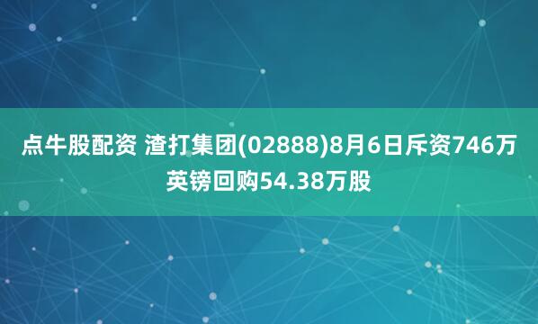 点牛股配资 渣打集团(02888)8月6日斥资746万英镑回购54.38万股