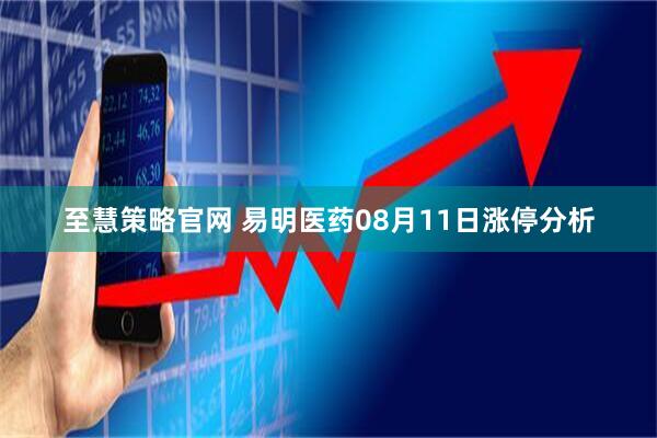 至慧策略官网 易明医药08月11日涨停分析