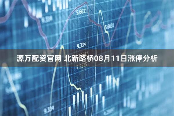 源万配资官网 北新路桥08月11日涨停分析