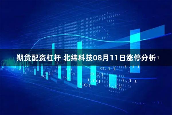 期货配资杠杆 北纬科技08月11日涨停分析