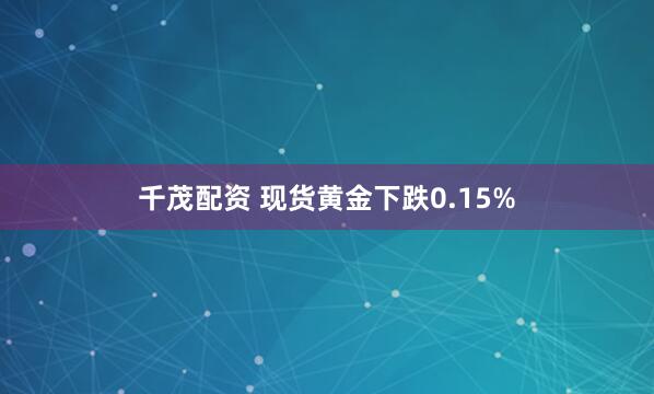 千茂配资 现货黄金下跌0.15%