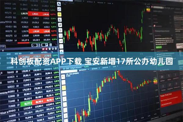 科创板配资APP下载 宝安新增17所公办幼儿园